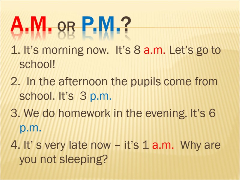 a.m. or p.m.? 1. It’s morning now.  It’s 8 a.m. Let’s go to